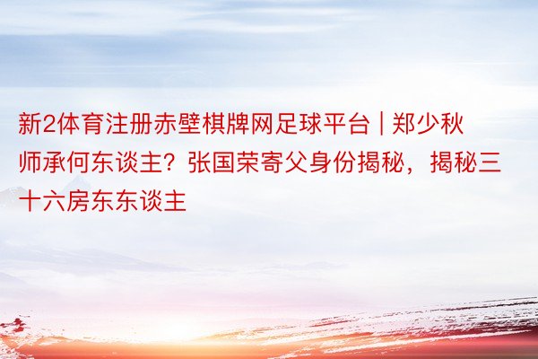 新2体育注册赤壁棋牌网足球平台 | 郑少秋师承何东谈主？张国荣寄父身份揭秘，揭秘三十六房东东谈主