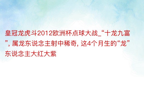 皇冠龙虎斗2012欧洲杯点球大战_“十龙九富”, 属龙东说念主射中稀奇, 这4个月生的“龙”东说念主大红大紫