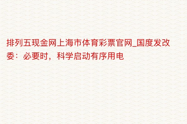 排列五现金网上海市体育彩票官网_国度发改委：必要时，科学启动有序用电