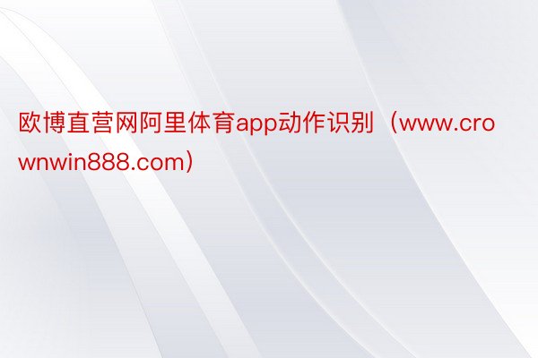 欧博直营网阿里体育app动作识别（www.crownwin888.com）