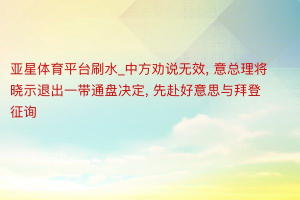 亚星体育平台刷水_中方劝说无效, 意总理将晓示退出一带通盘决定, 先赴好意思与拜登征询