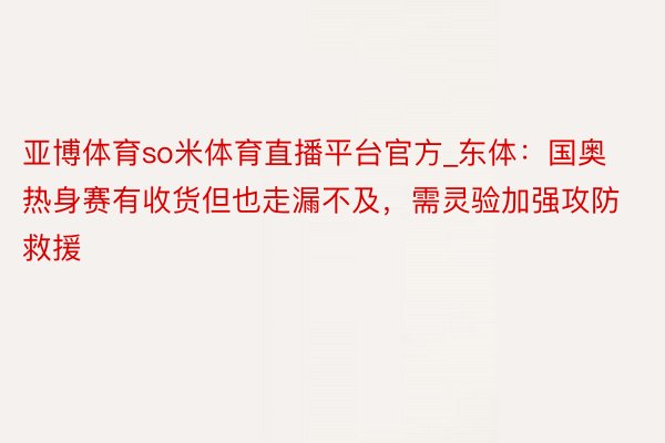亚博体育so米体育直播平台官方_东体：国奥热身赛有收货但也走漏不及，需灵验加强攻防救援