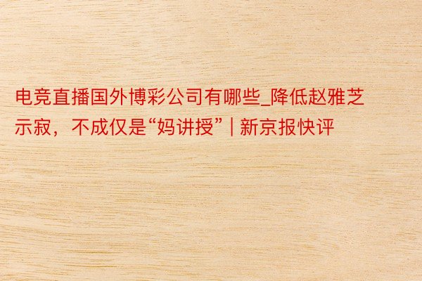 电竞直播国外博彩公司有哪些_降低赵雅芝示寂，不成仅是“妈讲授” | 新京报快评