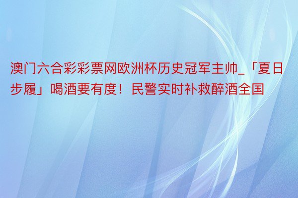 澳门六合彩彩票网欧洲杯历史冠军主帅_「夏日步履」喝酒要有度！民警实时补救醉酒全国
