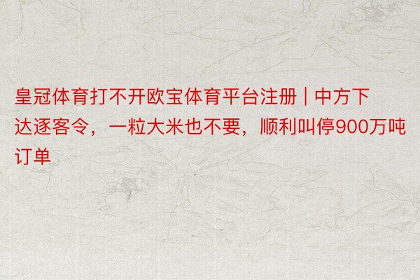皇冠体育打不开欧宝体育平台注册 | 中方下达逐客令，一粒大米也不要，顺利叫停900万吨订单