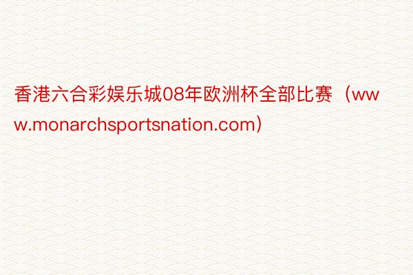 香港六合彩娱乐城08年欧洲杯全部比赛（www.monarchsportsnation.com）