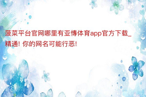 菠菜平台官网哪里有亚慱体育app官方下载_精通! 你的网名可能行恶!