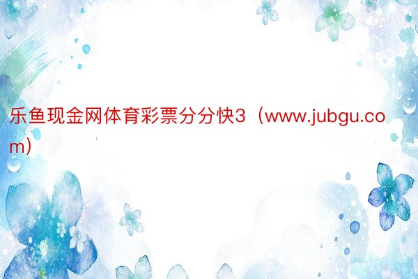 乐鱼现金网体育彩票分分快3（www.jubgu.com）