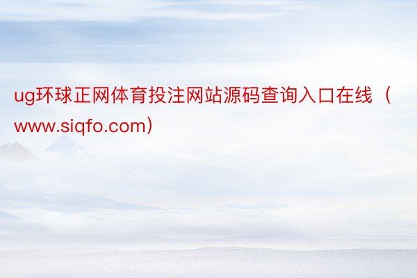 ug环球正网体育投注网站源码查询入口在线（www.siqfo.com）