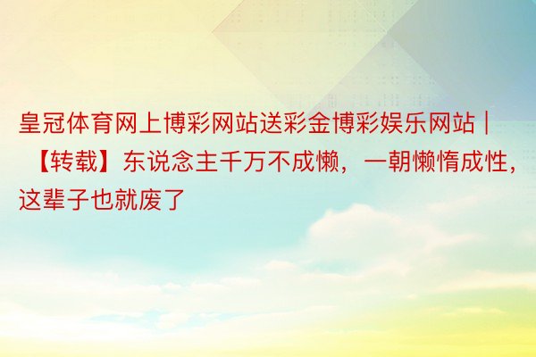皇冠体育网上博彩网站送彩金博彩娱乐网站 | 【转载】东说念主千万不成懒，一朝懒惰成性，这辈子也就废了