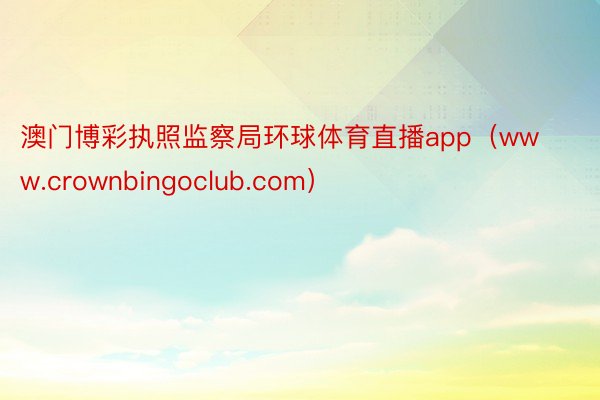 澳门博彩执照监察局环球体育直播app（www.crownbingoclub.com）