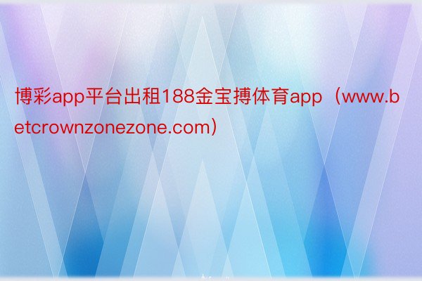 博彩app平台出租188金宝搏体育app（www.betcrownzonezone.com）