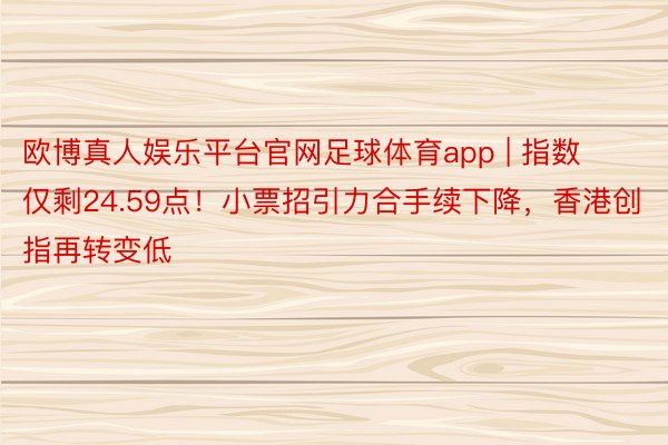 欧博真人娱乐平台官网足球体育app | 指数仅剩24.59点！小票招引力合手续下降，香港创指再转变低