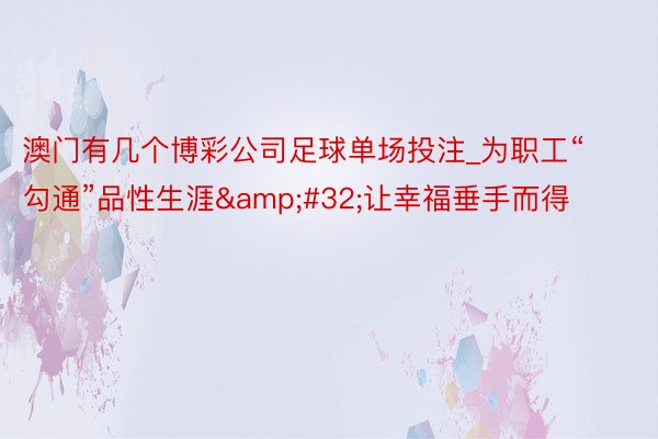 澳门有几个博彩公司足球单场投注_为职工“勾通”品性生涯&#32;让幸福垂手而得