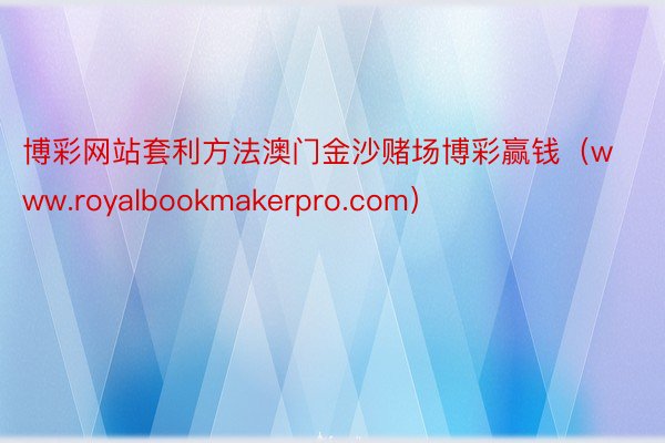 博彩网站套利方法澳门金沙赌场博彩赢钱（www.royalbookmakerpro.com）