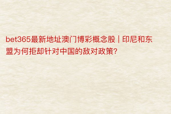 bet365最新地址澳门博彩概念股 | 印尼和东盟为何拒却针对中国的敌对政策？