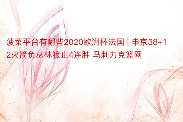 菠菜平台有哪些2020欧洲杯法国 | 申京38+12火箭负丛林狼止4连胜 马刺力克篮网