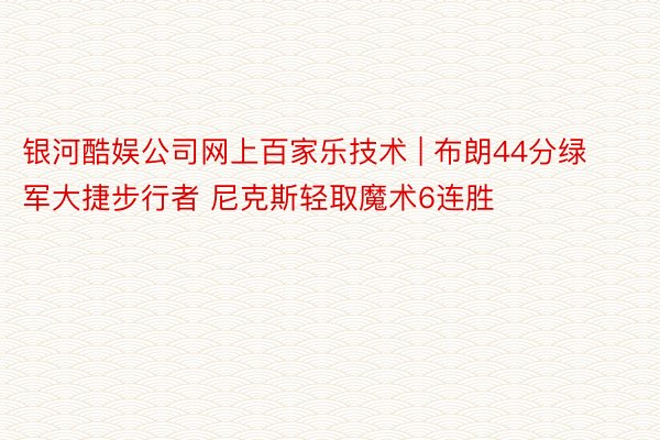 银河酷娱公司网上百家乐技术 | 布朗44分绿军大捷步行者 尼克斯轻取魔术6连胜