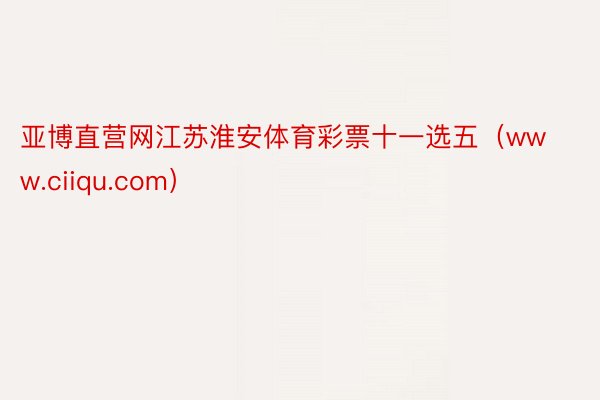 亚博直营网江苏淮安体育彩票十一选五（www.ciiqu.com）