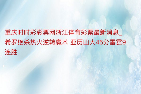 重庆时时彩彩票网浙江体育彩票最新消息_希罗绝杀热火逆转魔术 亚历山大45分雷霆9连胜