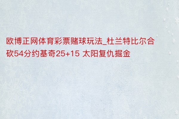 欧博正网体育彩票赌球玩法_杜兰特比尔合砍54分约基奇25+15 太阳复仇掘金