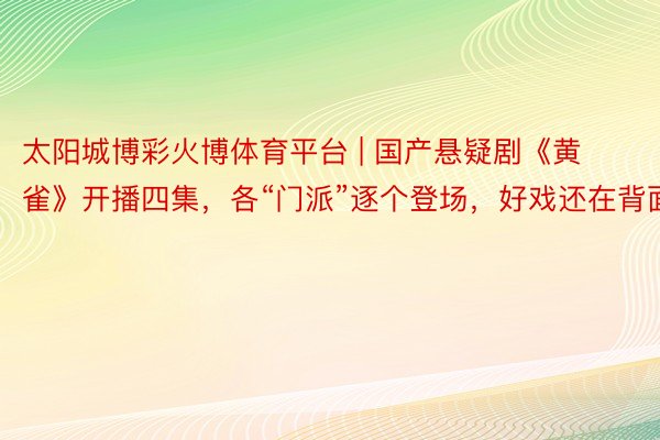 太阳城博彩火博体育平台 | 国产悬疑剧《黄雀》开播四集，各“门派”逐个登场，好戏还在背面